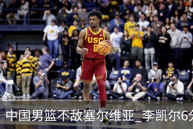 中国男篮不敌塞尔维亚 李凯尔6分4板赵睿13分
