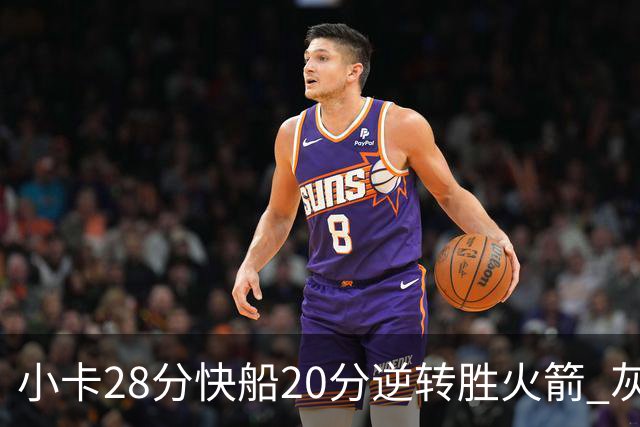 小卡28分快船20分逆转胜火箭 灰熊逆转胜76人